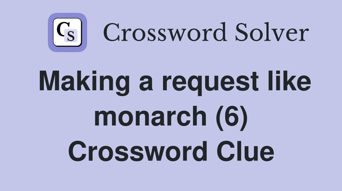 Making a request like monarch (6) Crossword Clue