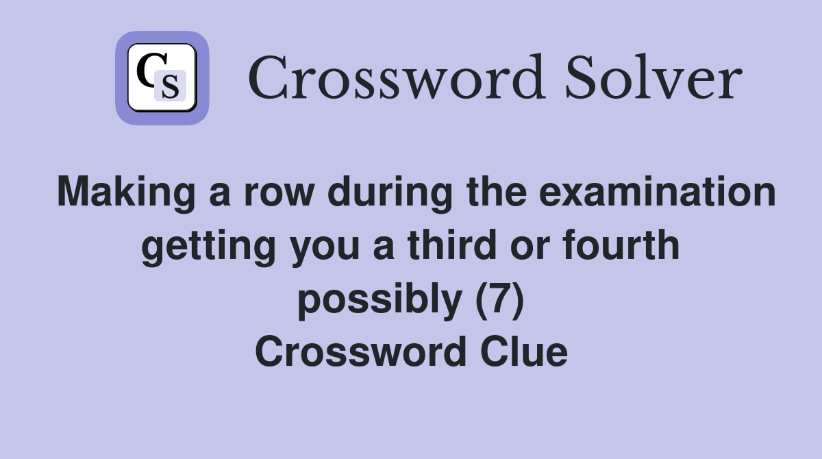 Making a row during the examination getting you a third or fourth possibly (7) Crossword Clue