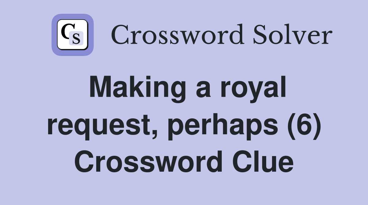 Making a royal request, perhaps (6) Crossword Clue