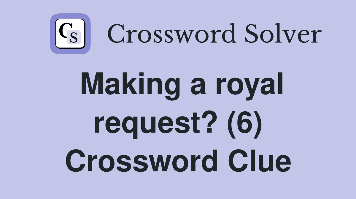 Making a royal request? (6) Crossword Clue