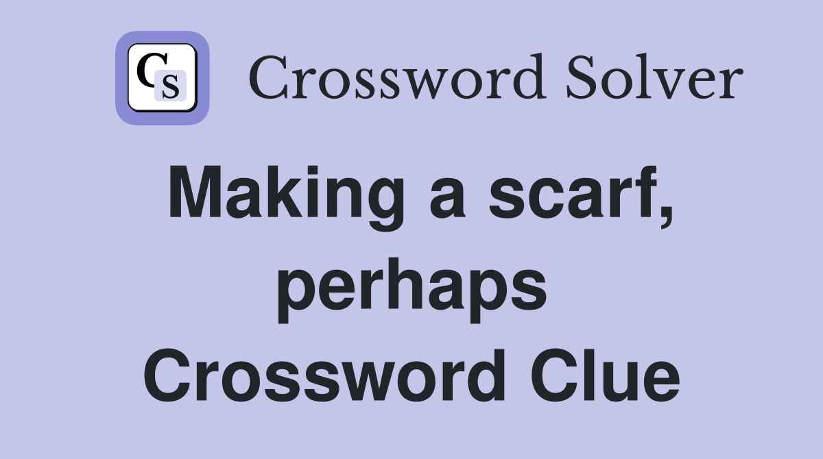 Making a scarf, perhaps Crossword Clue