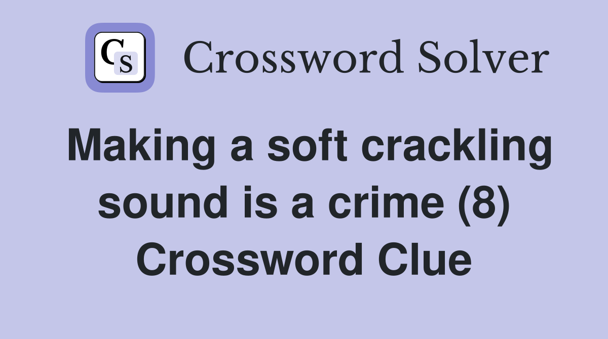 Making a soft crackling sound is a crime (8) Crossword Clue