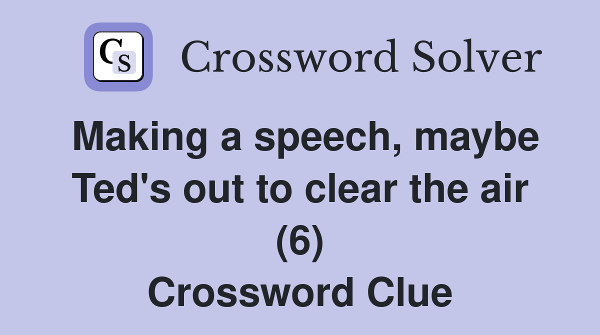 Making a speech, maybe Ted's out to clear the air (6) Crossword Clue