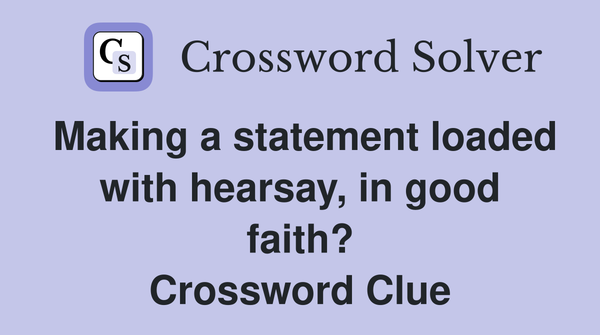 Making a statement loaded with hearsay, in good faith? Crossword Clue