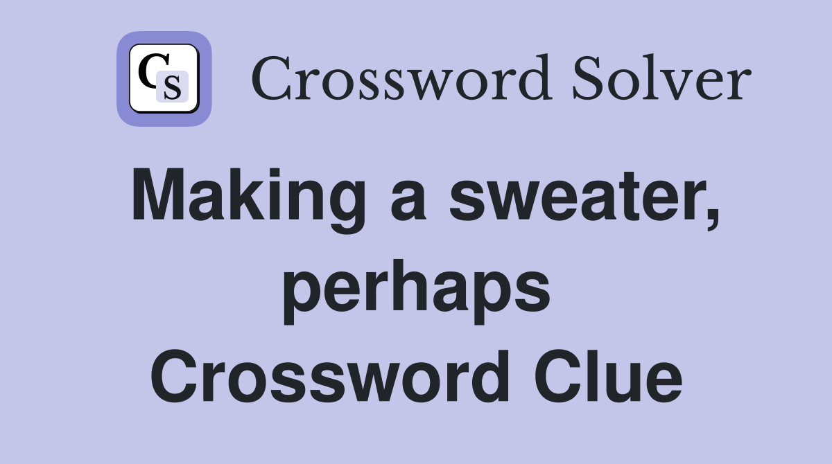 Making a sweater, perhaps Crossword Clue