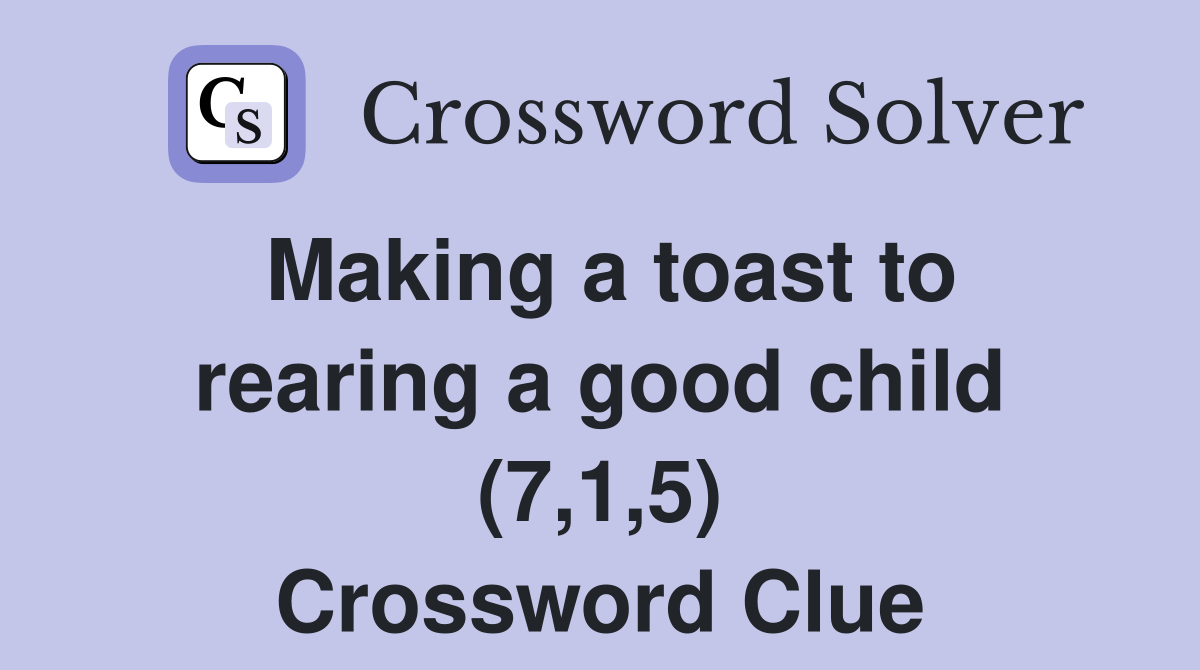 Making a toast to rearing a good child (7,1,5) Crossword Clue