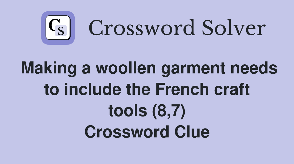 Making a woollen garment needs to include the French craft tools (8,7) Crossword Clue