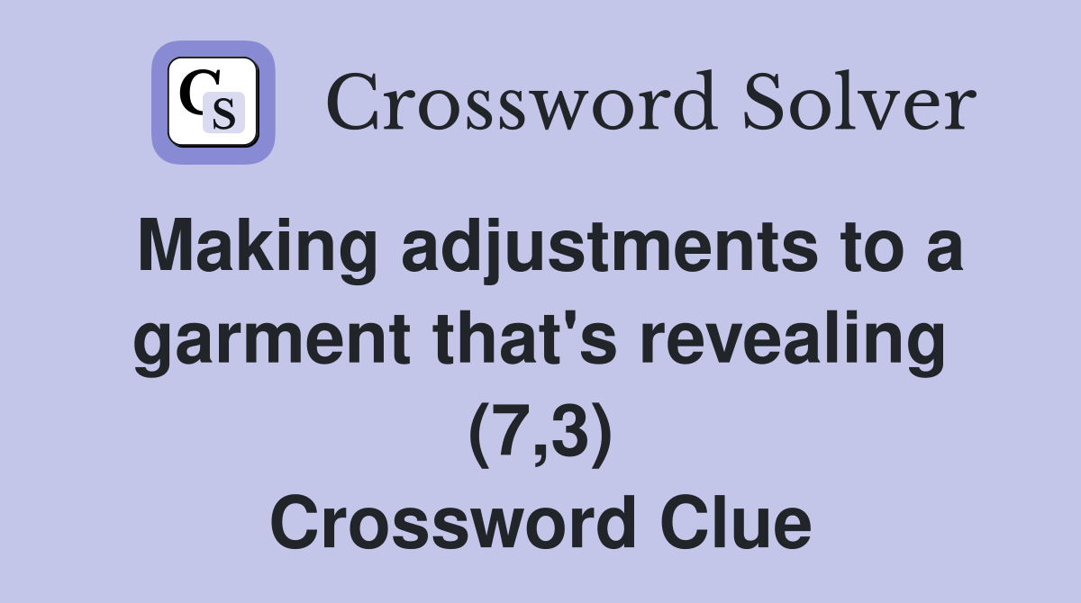 Making adjustments to a garment that's revealing (7,3) Crossword Clue
