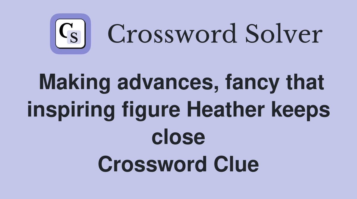 Making advances, fancy that inspiring figure Heather keeps close Crossword Clue