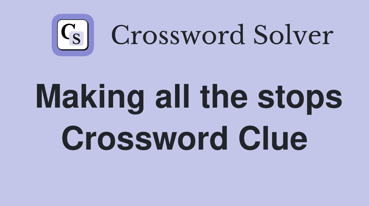Making all the stops Crossword Clue