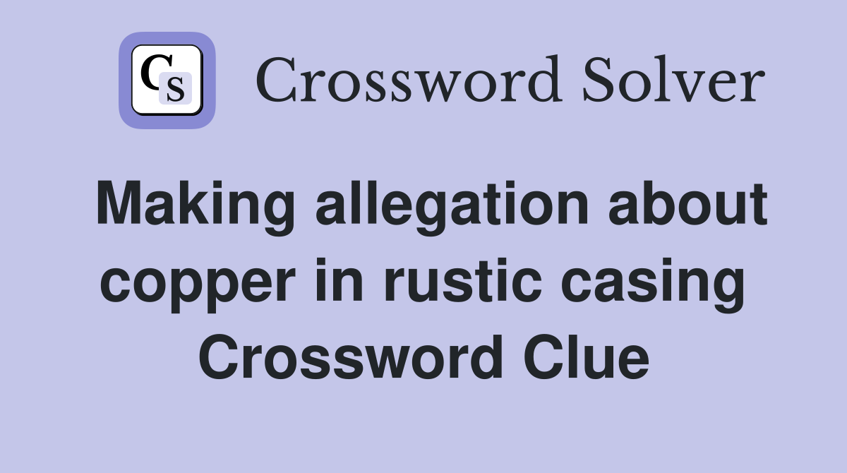 Making allegation about copper in rustic casing Crossword Clue