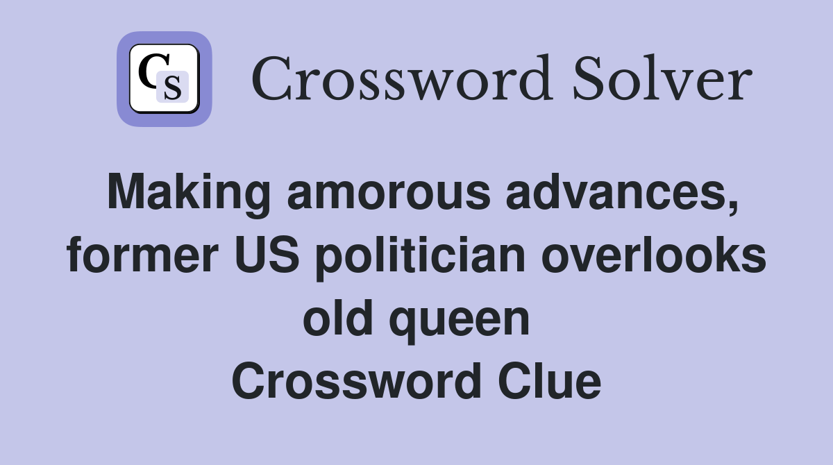 Making amorous advances, former US politician overlooks old queen Crossword Clue