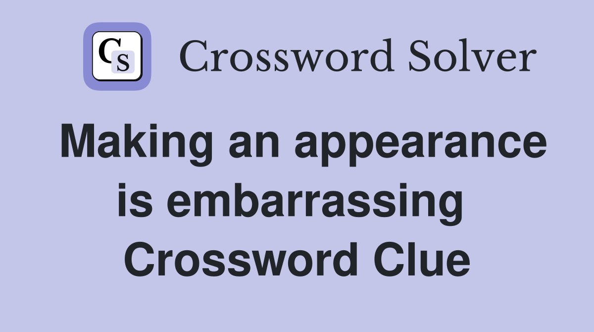 Making an appearance is embarrassing  Crossword Clue
