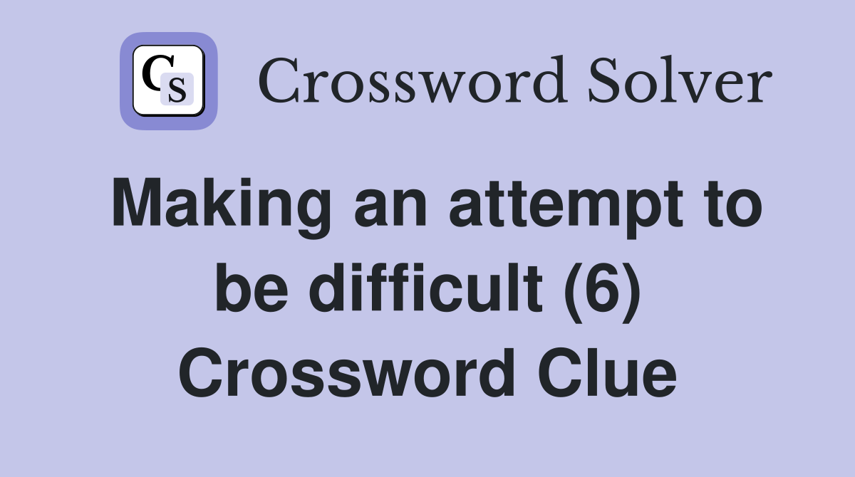 Making an attempt to be difficult (6) Crossword Clue