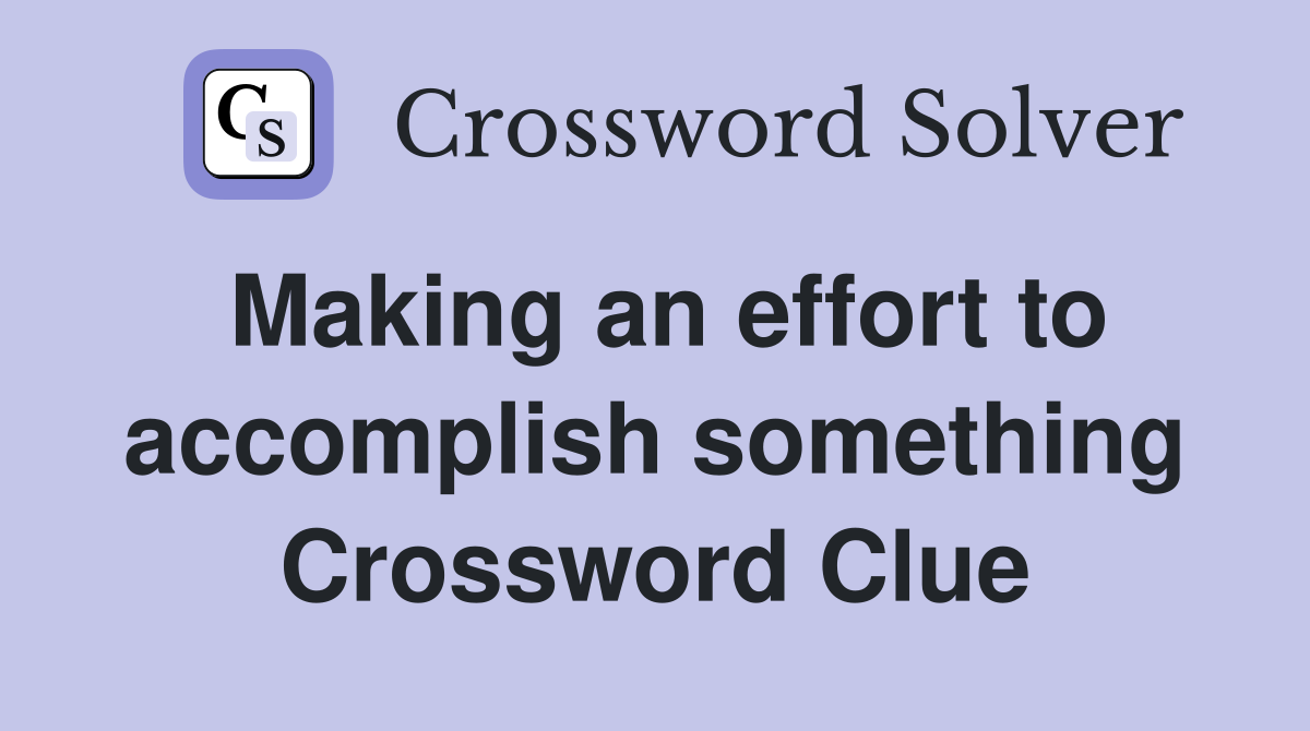 Making an effort to accomplish something Crossword Clue