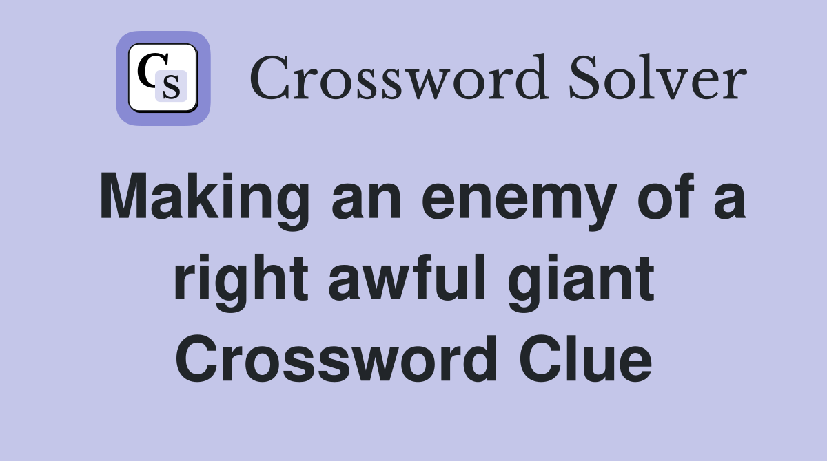 Making an enemy of a right awful giant Crossword Clue