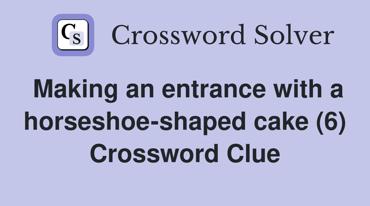 Making an entrance with a horseshoe-shaped cake (6) Crossword Clue
