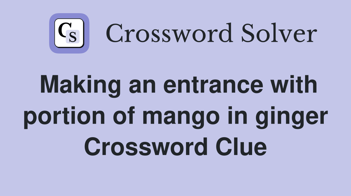 Making an entrance with portion of mango in ginger Crossword Clue