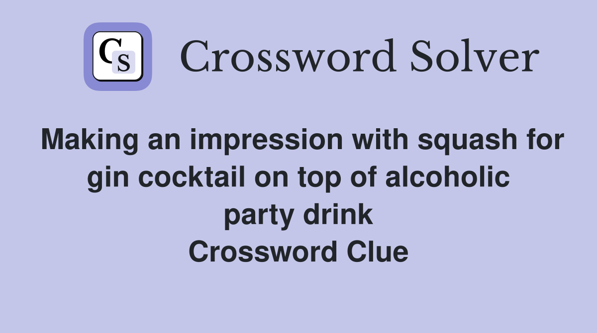 Making an impression with squash for gin cocktail on top of alcoholic party drink Crossword Clue