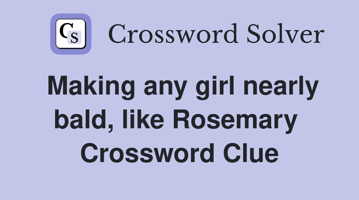 Making any girl nearly bald, like Rosemary  Crossword Clue