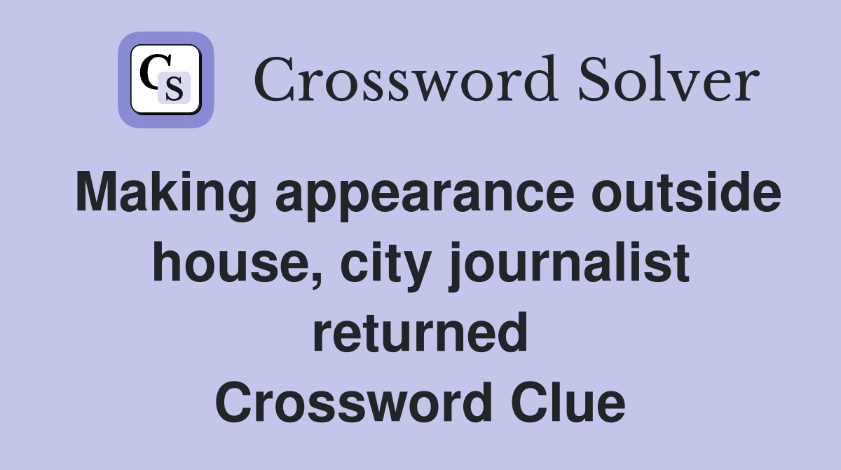 Making appearance outside house, city journalist returned Crossword Clue