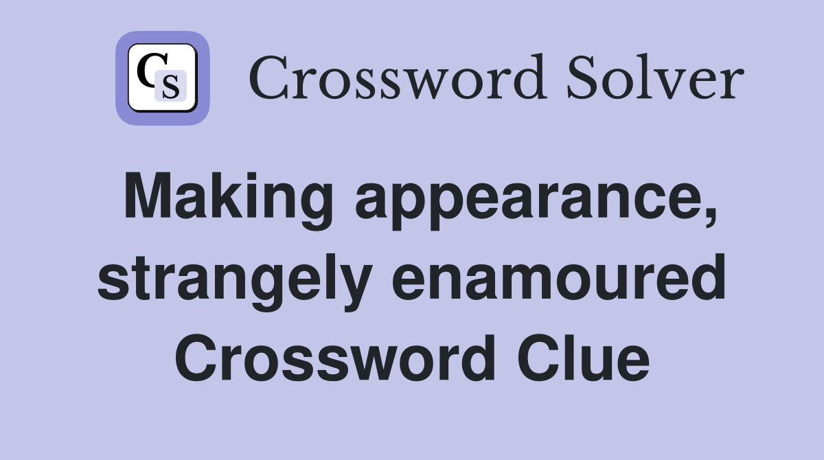 Making appearance, strangely enamoured Crossword Clue