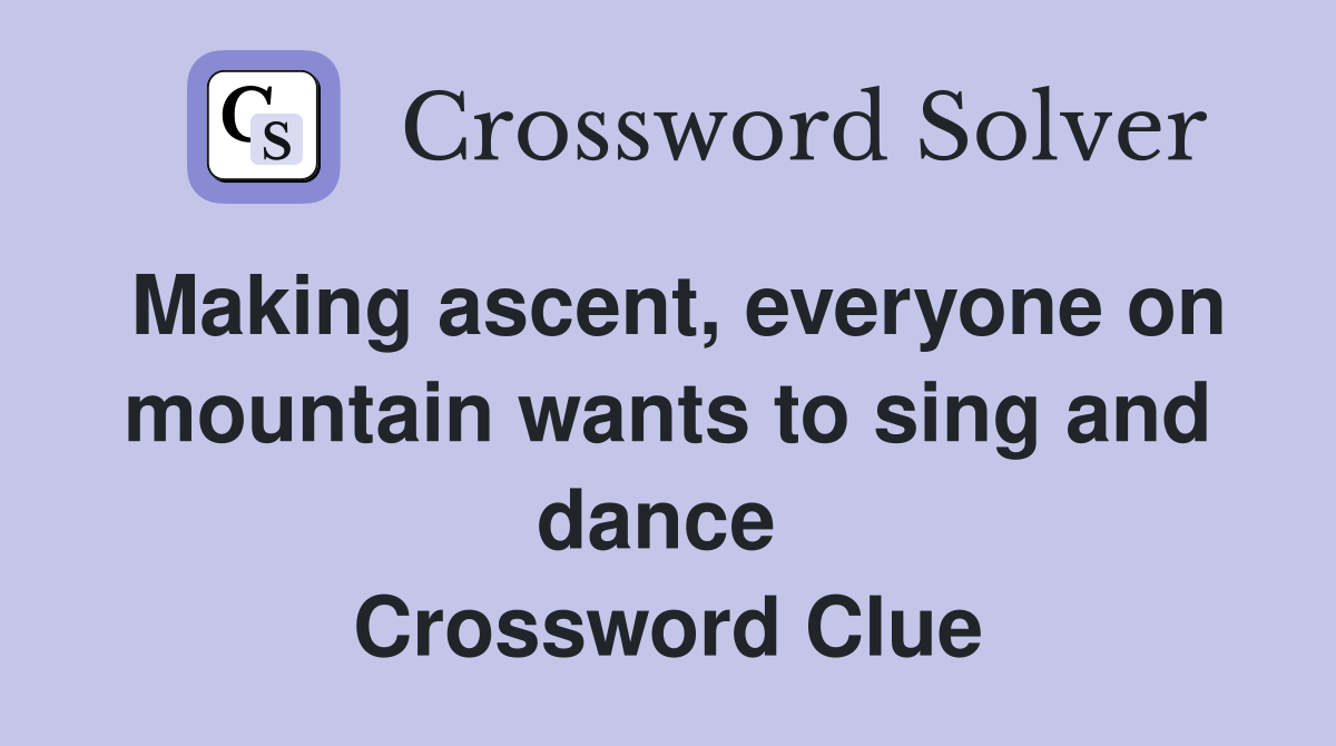 Making ascent, everyone on mountain wants to sing and dance  Crossword Clue