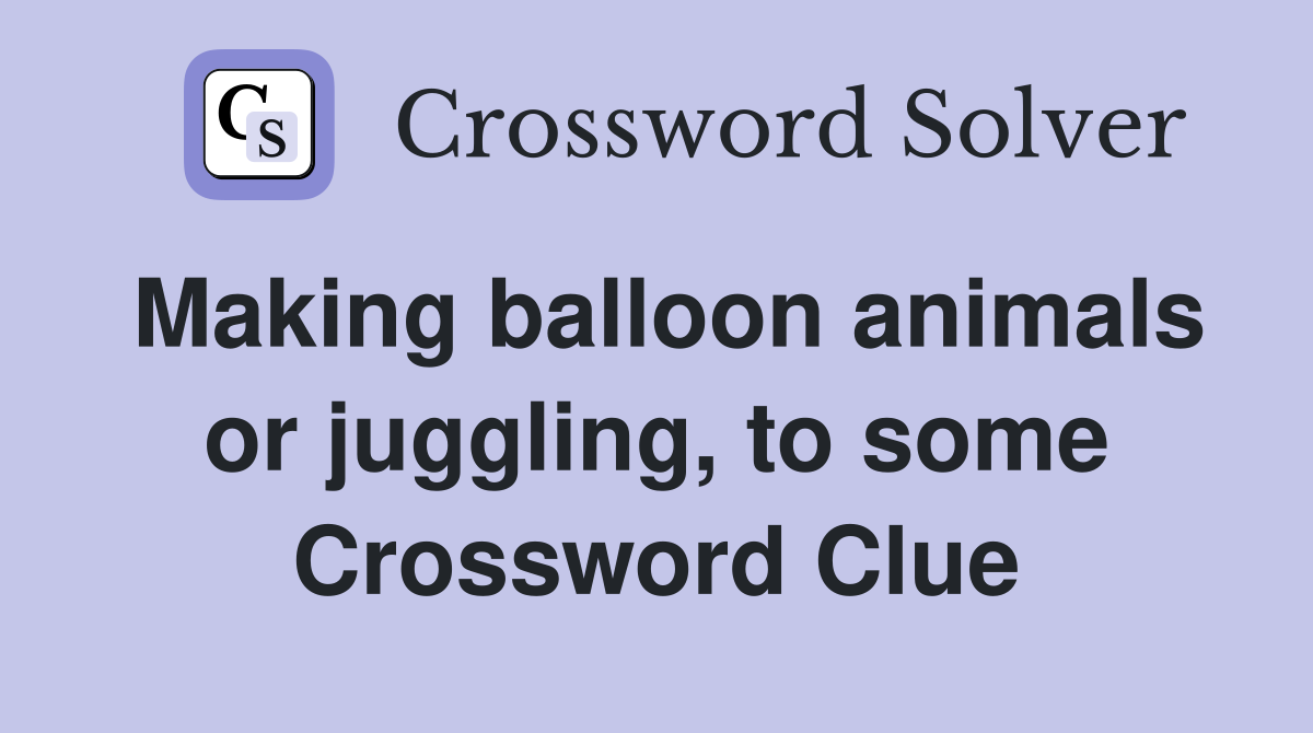 Making balloon animals or juggling, to some Crossword Clue