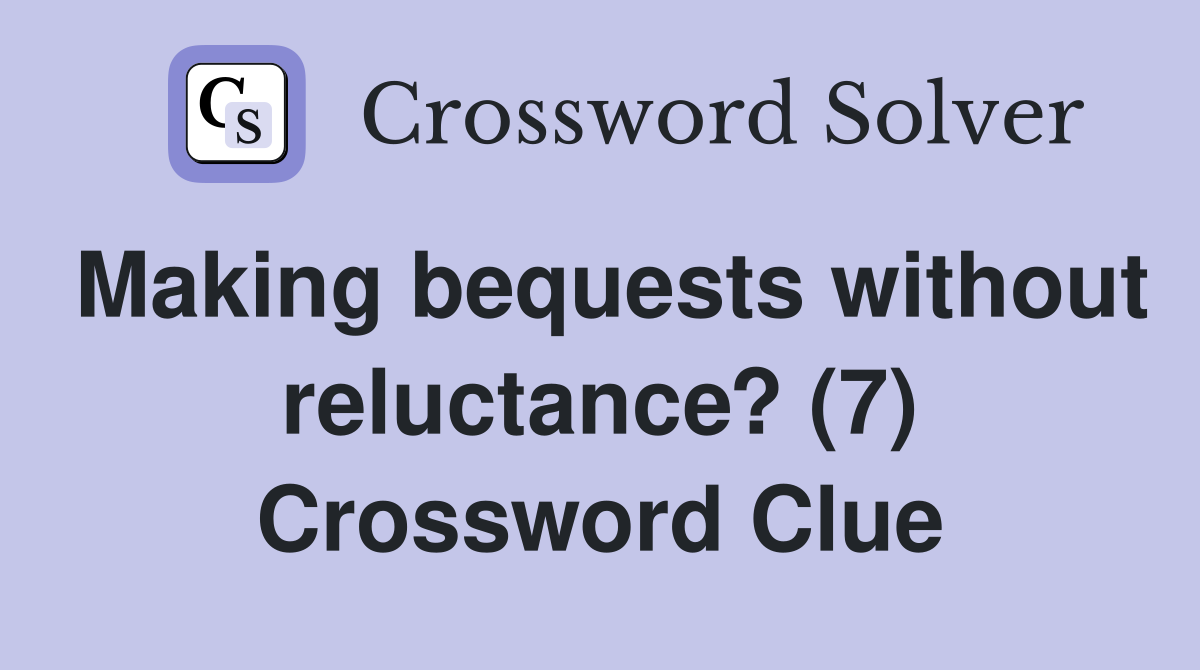 Making bequests without reluctance? (7) Crossword Clue