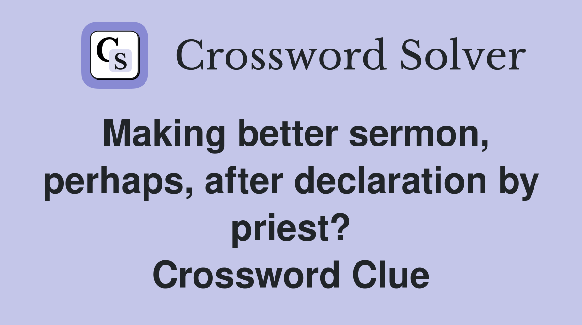 Making better sermon, perhaps, after declaration by priest? Crossword Clue