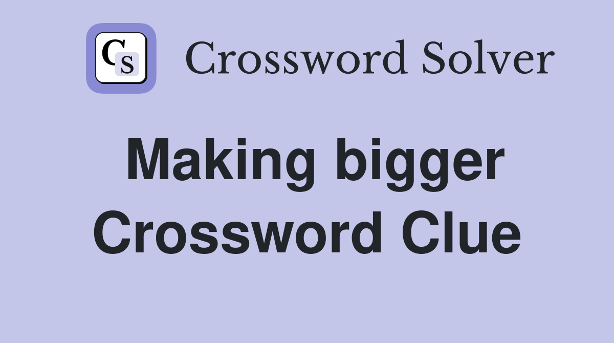 Making bigger Crossword Clue