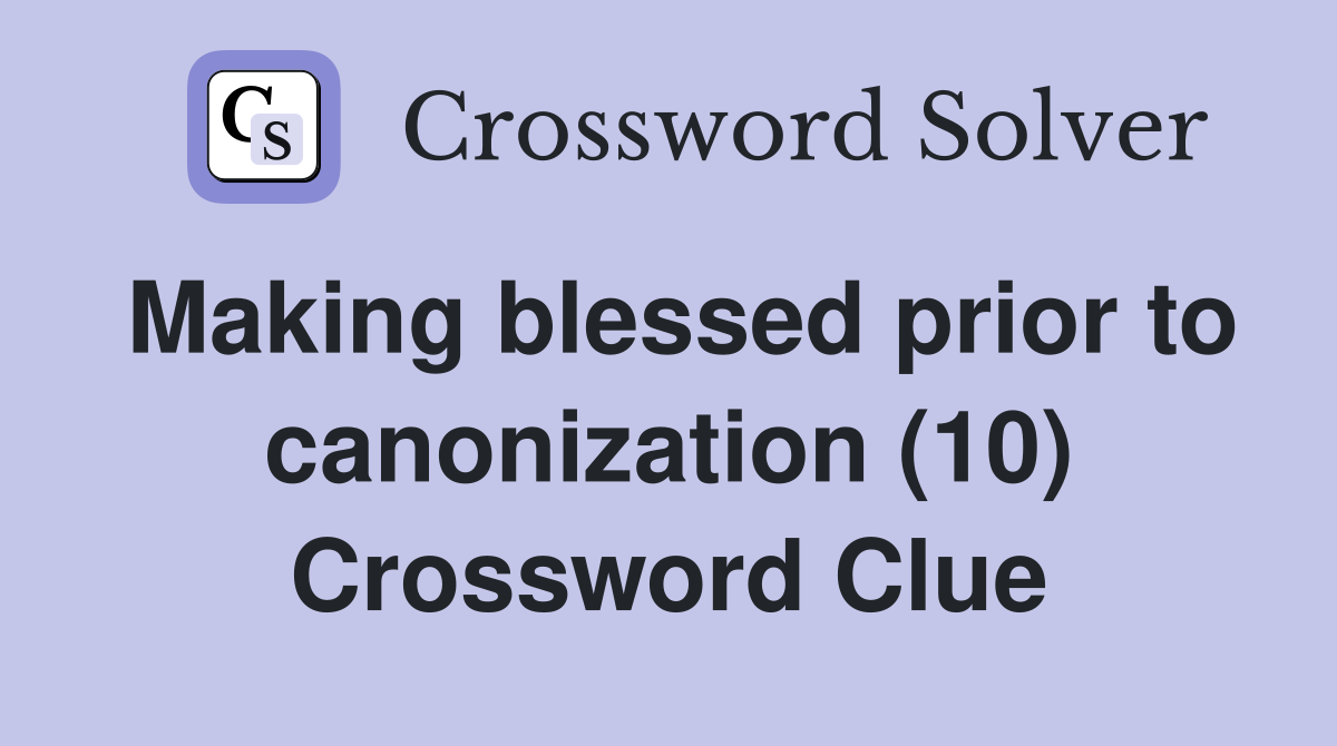 Making blessed prior to canonization (10) Crossword Clue