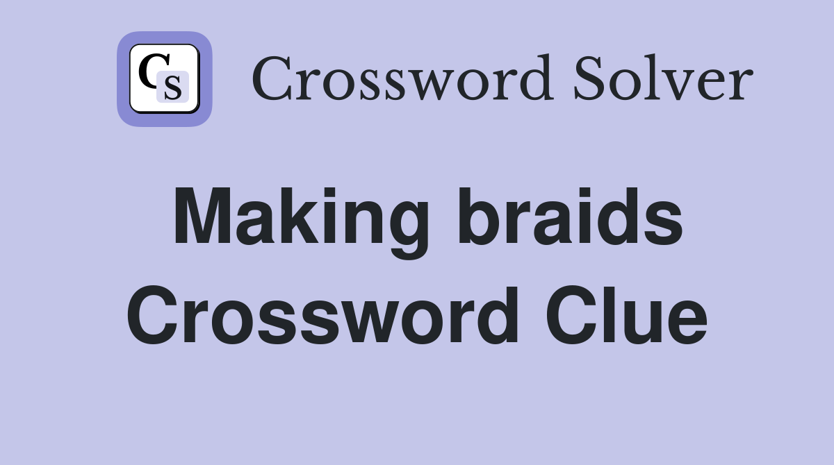 Making braids Crossword Clue
