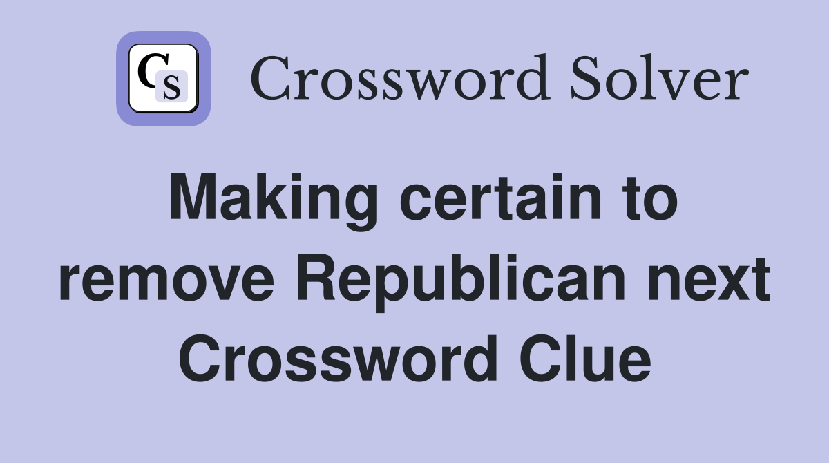 Making certain to remove Republican next Crossword Clue
