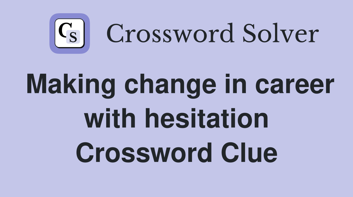 Making change in career with hesitation Crossword Clue