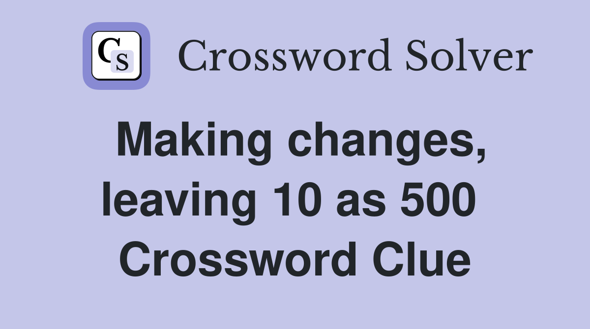 Making changes, leaving 10 as 500  Crossword Clue