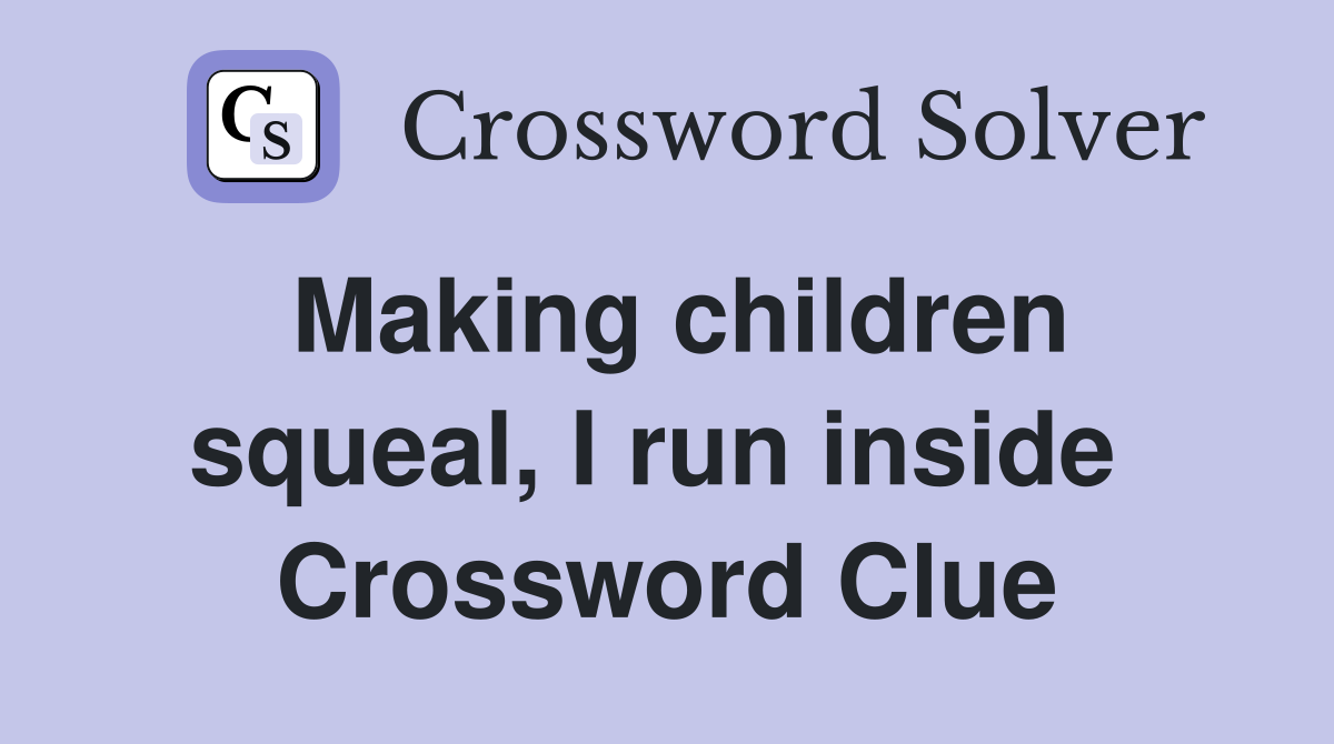 Making children squeal, I run inside  Crossword Clue