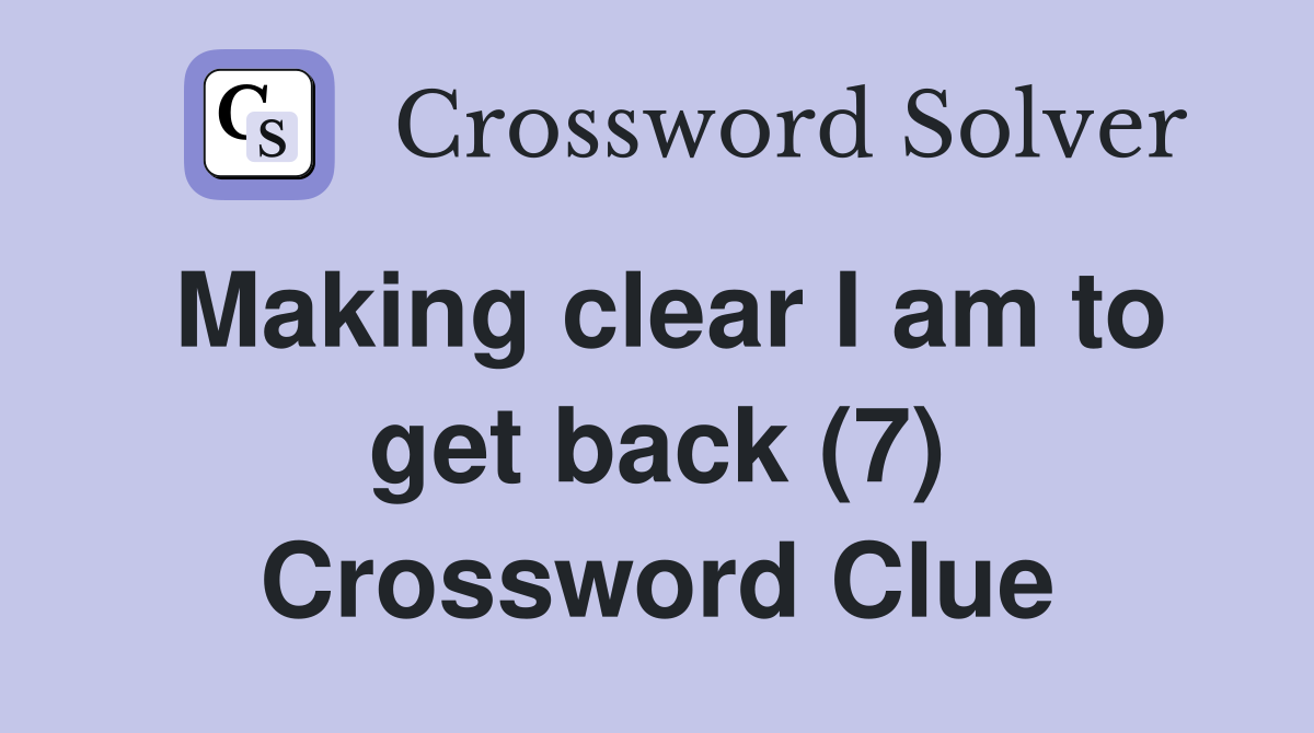 Making clear I am to get back (7) Crossword Clue
