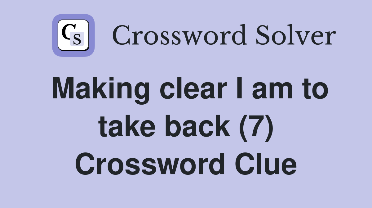 Making clear I am to take back (7) Crossword Clue