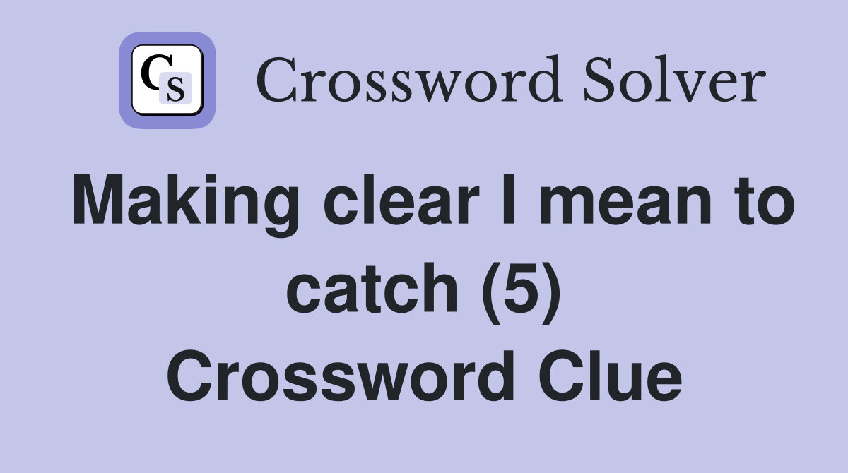 Making clear I mean to catch (5) Crossword Clue