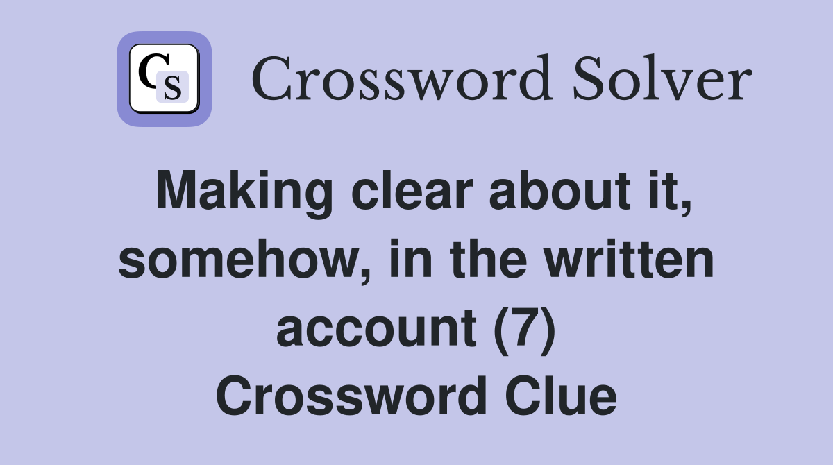 Making clear about it, somehow, in the written account (7) Crossword Clue