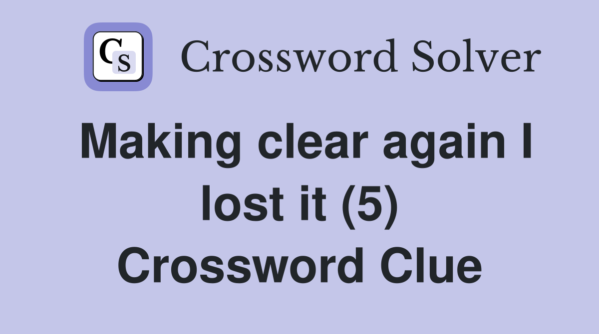 Making clear again I lost it (5) Crossword Clue