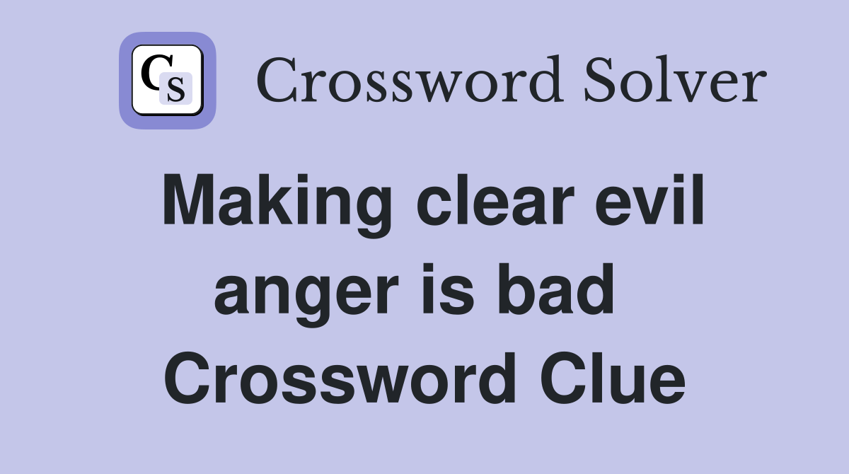 Making clear evil anger is bad  Crossword Clue