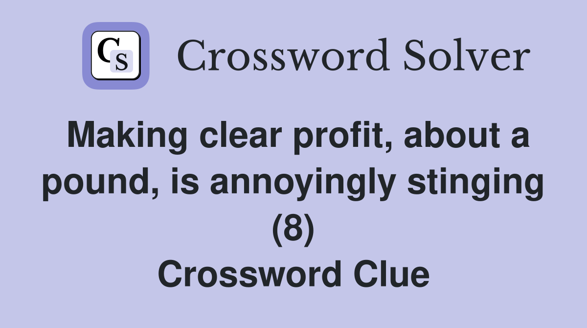 Making clear profit, about a pound, is annoyingly stinging (8) Crossword Clue