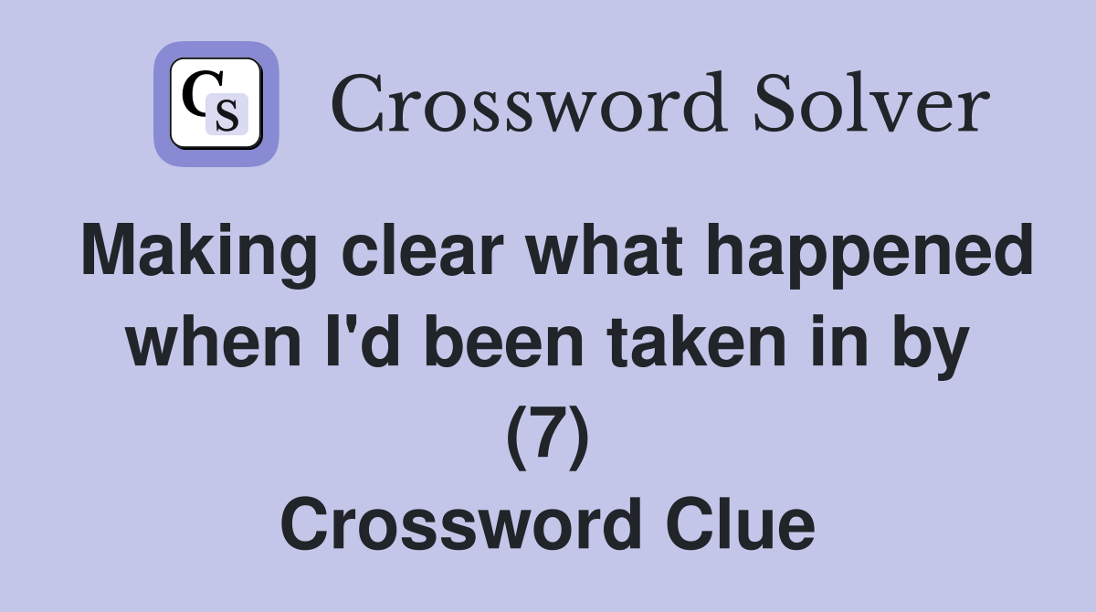 Making clear what happened when I'd been taken in by (7) Crossword Clue