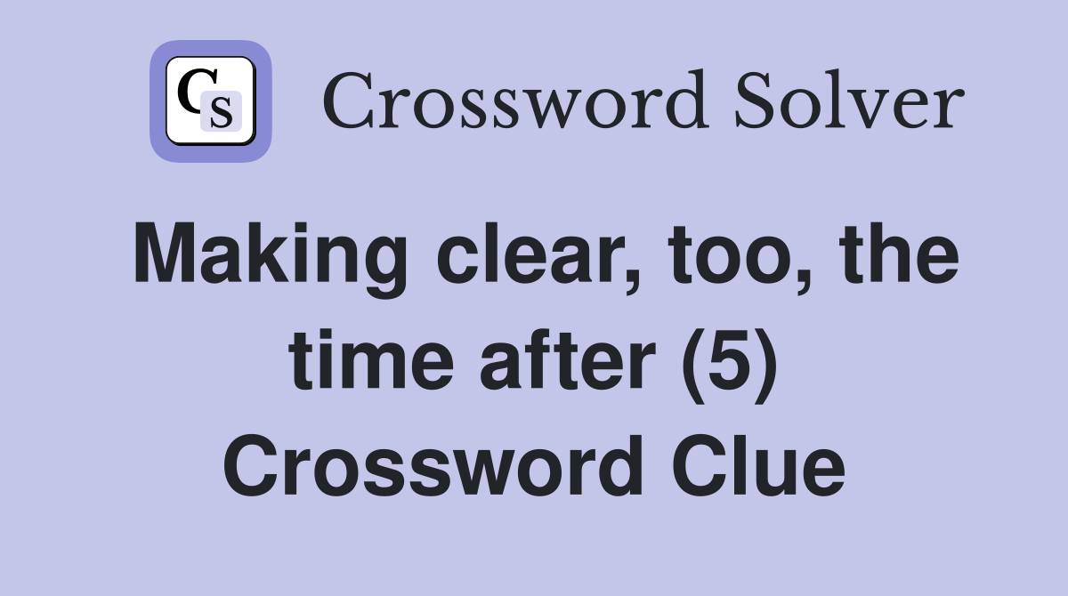Making clear, too, the time after (5) Crossword Clue