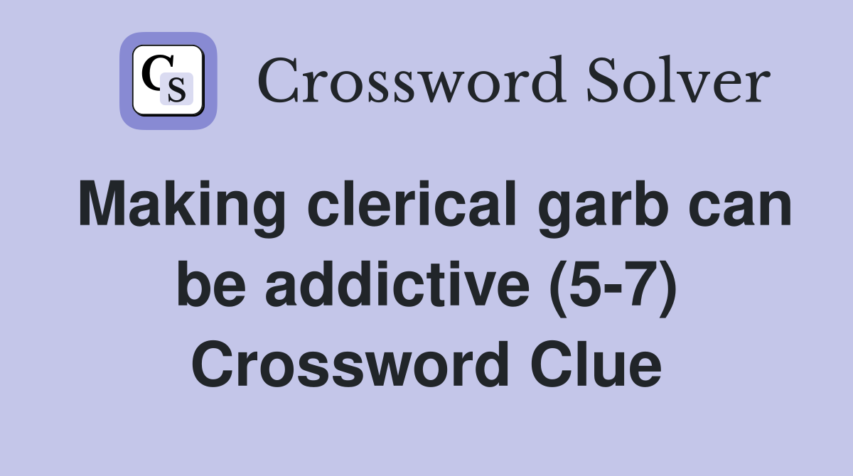 Making clerical garb can be addictive (5-7) Crossword Clue