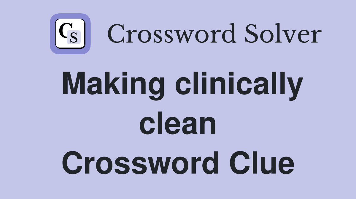 Making clinically clean Crossword Clue