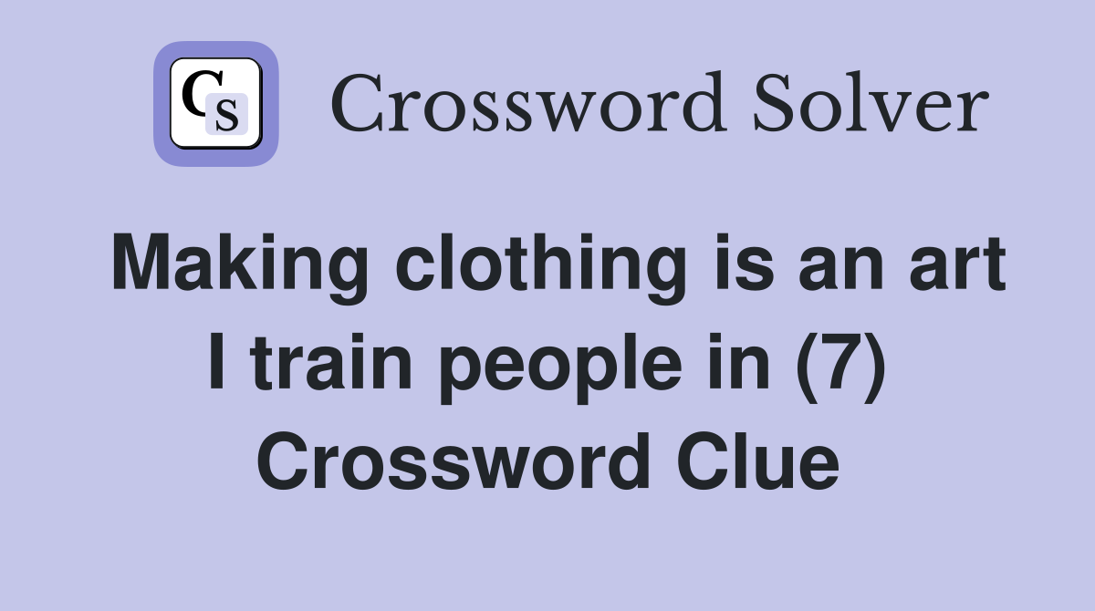 Making clothing is an art I train people in (7) Crossword Clue