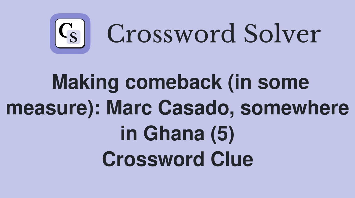 Making comeback (in some measure): Marc Casado, somewhere in Ghana (5) Crossword Clue